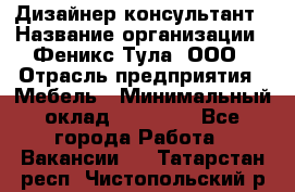 Дизайнер-консультант › Название организации ­ Феникс Тула, ООО › Отрасль предприятия ­ Мебель › Минимальный оклад ­ 20 000 - Все города Работа » Вакансии   . Татарстан респ.,Чистопольский р-н